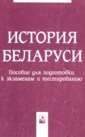 book История Беларуси: пособие для подготовки к экзаменам и тестированию. Учебное издание.