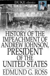 book History of the Impeachment of Andrew Johnson, President of The United States: By The House of Representatives and His Trial by The Senate for High Crimes and Misdemeanors in Office