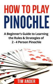 book How to Play Pinochle: A Beginner's Guide to Learning the Rules & Strategies of 2--4 Person Pinochle