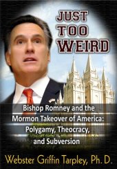 book Just Too Weird: Bishop Romney's Mormon Takeover of America: Polygamy, Theocracy, Subversion