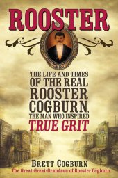 book Rooster: The Life and Times of the Real Rooster Cogburn, the Man Who Inspired True Grit