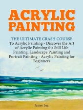 book Acrylic Painting: The Ultimate Crash Course To Acrylic Painting--Discover the Art of Acrylic Painting for Still Life