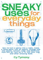 book Sneaky Uses for Everyday Things: How to Turn a Penny into a Radio, Make a Flood Alarm with an Aspirin, Change Milk into Plastic, Extract Water and Electricity from Thin Air, Turn on a TV with your Ring, and Other Amazing Feats