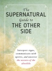 book The Supernatural Guide to the Other Side: Interpret signs, communicate with spirits, and uncover the secrets of the afterlife