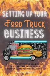 book Setting Up Your Food Truck Business: Legalities, Setting Up Your Food Truck, Testing phase, Buyer Persona Analysis and Branding