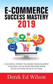 book E-commerce Success Mastery 2019: A successful internet millionaire proven blueprint to building a six(6) figure profitable empire selling anything online in any niche