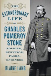 book The Extraordinary Life of Charles Pomeroy Stone: Soldier, Surveyor, Pasha, Engineer