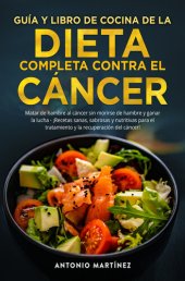 book GUÍA Y LIBRO DE COCINA DE LA DIETA COMPLETA CONTRA EL CÁNCER. Matar de hambre al cáncer sin morirse de hambre y ganar la lucha--¡Recetas sanas, sabrosas y nutritivas para el tratamiento y la recuperación del cáncer!