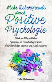 book Mehr Lebensfreude durch Positive Psychologie: Glück im Alltag entdecken | Optimismus als Grundhaltung erlernen | Charakterstärken erkennen und gezielt trainieren