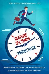 book Gestione del tempo e produttività: Abbandona le abitudini che autosabotano il raggiungimento dei tuoi obiettivi