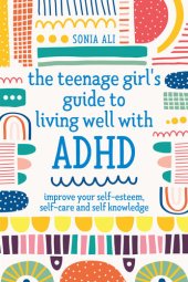 book The Teenage Girl's Guide to Living Well with ADHD: Improve your Self-Esteem, Self-Care and Self Knowledge