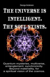 book The universe is intelligent. The soul exists.: Quantum mysteries, multiverse, entanglement, synchronicity. Beyond materiality, for a spiritual vision of the cosmos.