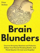 book Brain Blunders: Uncover Everyday Illusions and Fallacies, Defeat Your Flawed Thinking Habits, And Think Smarter (Or Just Less Stupidly)