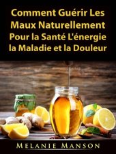 book Comment Guérir Les Maux Naturellement Pour la Santé, L'énergie, la Maladie et la Douleur