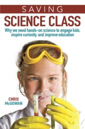 book Saving Science Class: Why We Need Hands-on Science to Engage Kids, Inspire Curiosity, and Improve Education