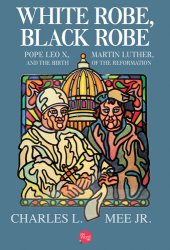 book White Robe, Black Robe: Pope Leo X, Martin Luther, and the Birth of the Reformation