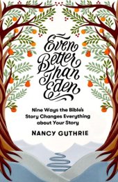 book Even Better Than Eden: Nine Ways the Bible's Story Changes Everything about Your Story