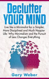 book Declutter Your Mind: Live like a Minimalist for a Simpler, More Disciplined and Much Happier Life: Why Minimalism and the Pursuit of Less Changes Everything