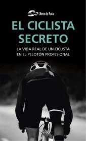 book El ciclista secreto: La vida secreta de un ciclista en el pelotón profesional