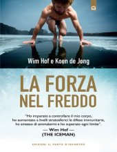 book La forza nel freddo: "Ho imparato a controllare il mio corpo, ho aumentato a livelli stratosferici le difese immunitarie, ho smesso di ammalarmi e ho superato ogni limite". – Wim Hof (The Iceman)