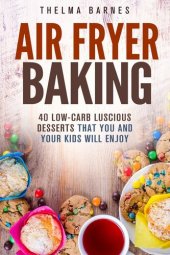 book Air Fryer Baking: 40 Low-Carb Luscious Desserts that You and Your Kids Will Enjoy