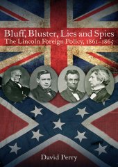 book Bluff, Bluster, Lies and Spies: the Lincoln Foreign Policy, 1861–1865