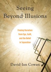 book Seeing Beyond Illusions: Freeing Ourselves from Ego, Guilt, and the Belief in Separation