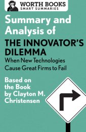 book Summary and Analysis of The Innovator's Dilemma: When New Technologies Cause Great Firms to Fail: Based on the Book by Clayton Christensen