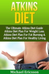 book Atkins Diet: The Ultimate Atkins Diet Guide--Atkins Diet Plan For Weight Loss, Atkins Diet Plan For Fat Burning & Atkins Diet Plan For Healthy Living