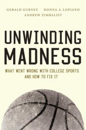 book Unwinding Madness: What Went Wrong with College Sportsand How to Fix It