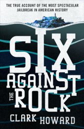 book Six Against the Rock: The Searing True Account of Six Unstoppable Men and the Most Spectacular Jailbreak in American History