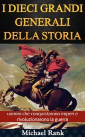 book I dieci grandi generali della storia: uomini che conquistarono imperi e rivoluzionarono la guerra