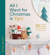 book All I Want for Christmas Is Yarn: 30 crochet projects for festive gifts and decorations