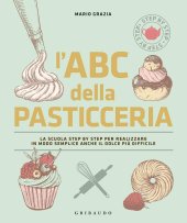 book L'ABC della pasticceria. La scuola step by step per realizzare in modo semplice anche il dolce più difficile.