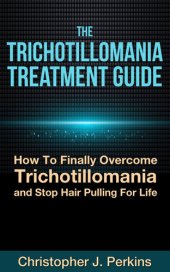 book The Trichotillomania Treatment Guide: How To Finally Overcome Trichotillomania and Stop Hair Pulling For Life