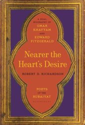 book Nearer the Heart's Desire: Poets of the Rubaiyat: A Dual Biography of Omar Khayyam and Edward FitzGerald