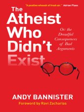 book The Atheist Who Didn't Exist: Or: the dreadful consequences of bad arguments