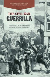 book The Civil War Guerrilla: Unfolding the Black Flag in History, Memory, and Myth