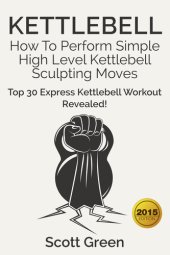 book Kettlebell: How To Perform Simple High Level Kettlebell Sculpting Moves (Top 30 Express Kettlebell Workout Revealed!)