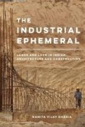 book The Industrial Ephemeral: Labor and Love in Indian Architecture and Construction