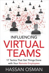 book Influencing Virtual Teams: 17 Tactics That Get Things Done with Your Remote Employees