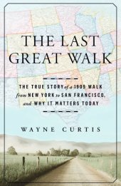 book The Last Great Walk: The True Story of a 1909 Walk from New York to San Francisco, and Why it Matters Today