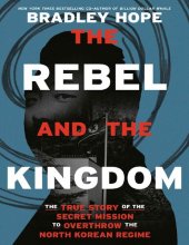 book The Rebel and the Kingdom: The True Story of the Secret Mission to Overthrow the North Korean Regime