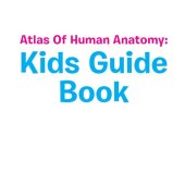 book Atlas of Human Anatomy--Kids Guide Book: Body Parts for Kids