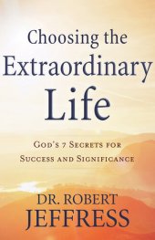 book Choosing the Extraordinary Life: God's 7 Secrets for Success and Significance