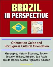 book Brazil in Perspective: Orientation Guide and Portuguese Cultural Orientation: Geography, History, Economy, Society, Security, Military, Religion, Sao Paulo, Rio de Janeiro, Guiana Highlands, Amazon