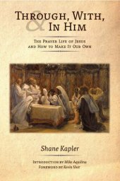 book Through, With, and In Him: The Prayer Life of Jesus and How to Make It Our Own