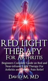 book Red Light Therapy For Arthritis: Beginners Complete Guide on Red and Near-infrared light Therapy For Arthritis and Chronic Pain Relief.