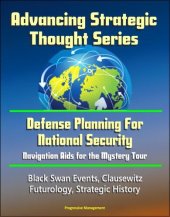 book Advancing Strategic Thought Series: Defense Planning For National Security: Navigation Aids for the Mystery Tour, Black Swan Events, Clausewitz, Futurology, Strategic History