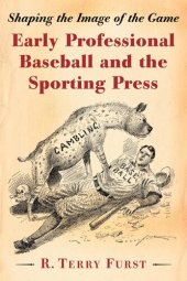 book Early Professional Baseball and the Sporting Press: Shaping the Image of the Game